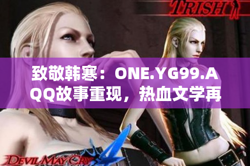 致敬韩寒：ONE.YG99.AQQ故事重现，热血文学再续新篇