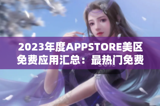 2023年度APPSTORE美区免费应用汇总：最热门免费APP一览