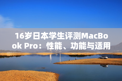 16岁日本学生评测MacBook Pro：性能、功能与适用性