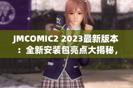 JMCOMIC2 2023最新版本：全新安装包亮点大揭秘，极致体验震撼登场