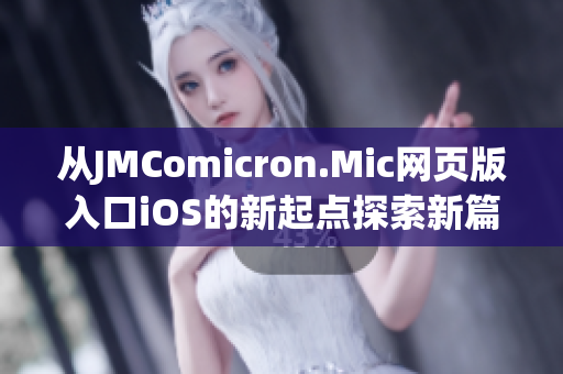 从JMComicron.Mic网页版入口iOS的新起点探索新篇章