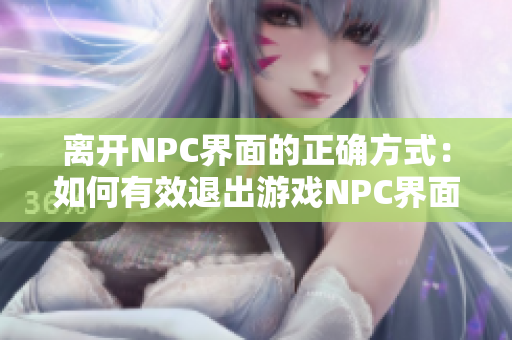 离开NPC界面的正确方式：如何有效退出游戏NPC界面