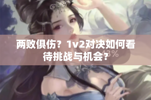 两败俱伤？1v2对决如何看待挑战与机会？