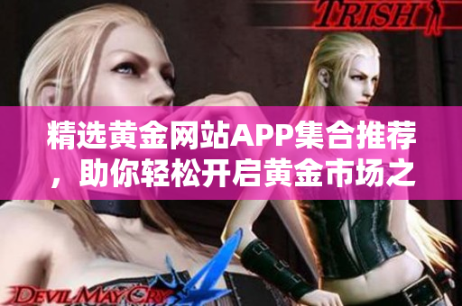 精选黄金网站APP集合推荐，助你轻松开启黄金市场之门