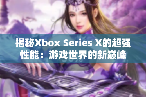 揭秘Xbox Series X的超强性能：游戏世界的新巅峰