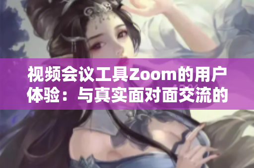 视频会议工具Zoom的用户体验：与真实面对面交流的差异与规模挑战