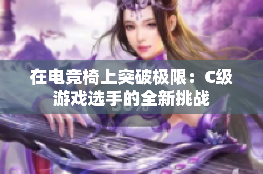 在电竞椅上突破极限：C级游戏选手的全新挑战