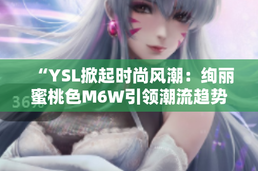 “YSL掀起时尚风潮：绚丽蜜桃色M6W引领潮流趋势”