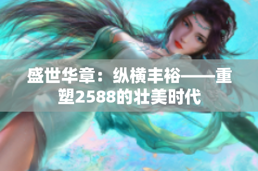 盛世华章：纵横丰裕——重塑2588的壮美时代