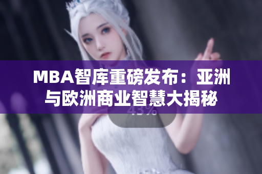 MBA智库重磅发布：亚洲与欧洲商业智慧大揭秘