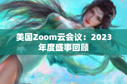 美国Zoom云会议：2023年度盛事回顾