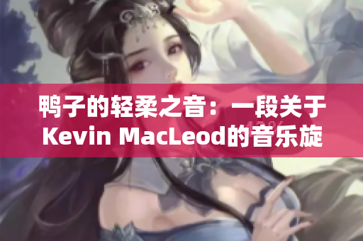 鸭子的轻柔之音：一段关于Kevin MacLeod的音乐旋律