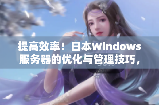 提高效率！日本Windows服务器的优化与管理技巧，助您事半功倍