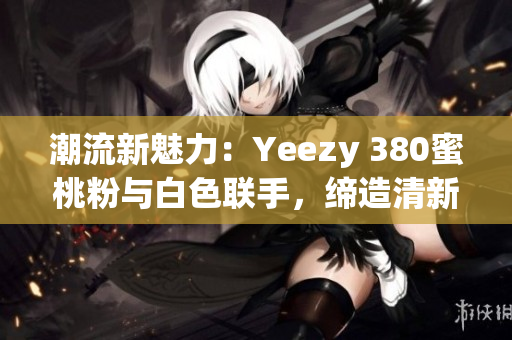 潮流新魅力：Yeezy 380蜜桃粉与白色联手，缔造清新风尚