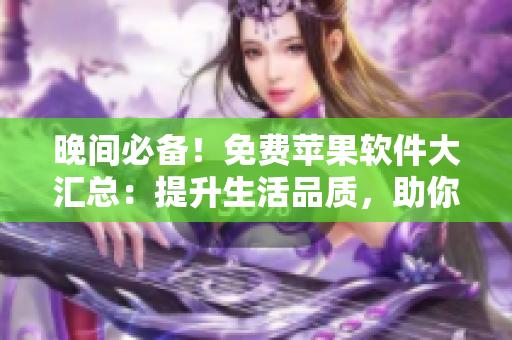 晚间必备！免费苹果软件大汇总：提升生活品质，助你轻松度过夜晚