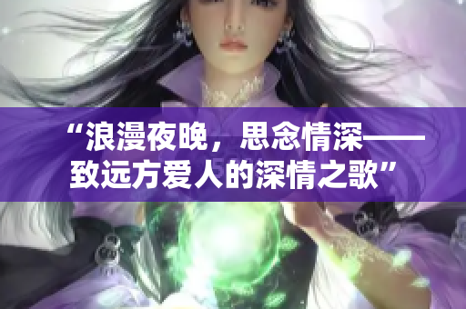 “浪漫夜晚，思念情深——致远方爱人的深情之歌”