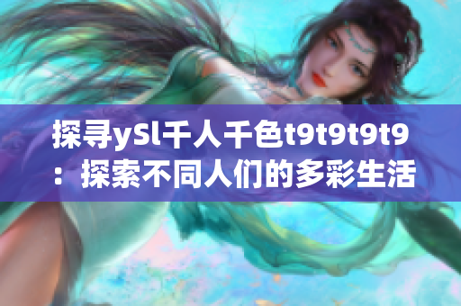 探寻ySl千人千色t9t9t9t9：探索不同人们的多彩生活