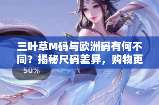 三叶草M码与欧洲码有何不同？揭秘尺码差异，购物更轻松！