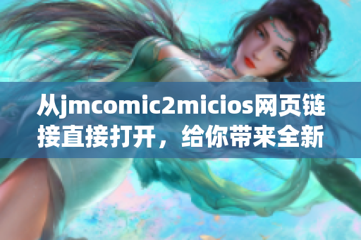 从jmcomic2micios网页链接直接打开，给你带来全新的漫画体验！