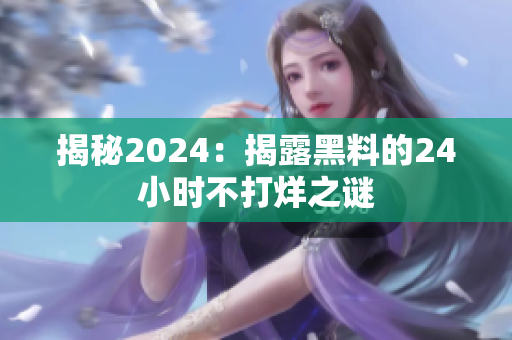 揭秘2024：揭露黑料的24小时不打烊之谜