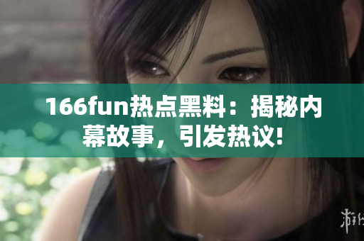 166fun热点黑料：揭秘内幕故事，引发热议!