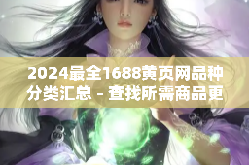 2024最全1688黄页网品种分类汇总 - 查找所需商品更便捷