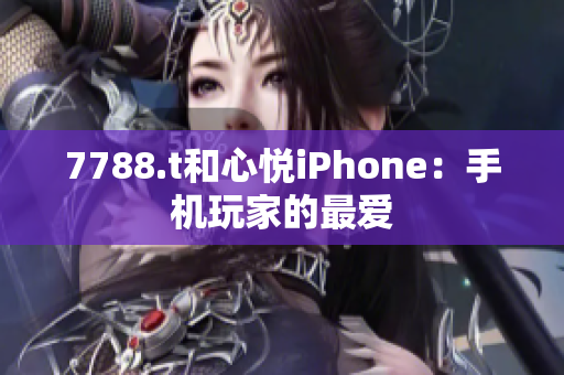 7788.t和心悦iPhone：手机玩家的最爱