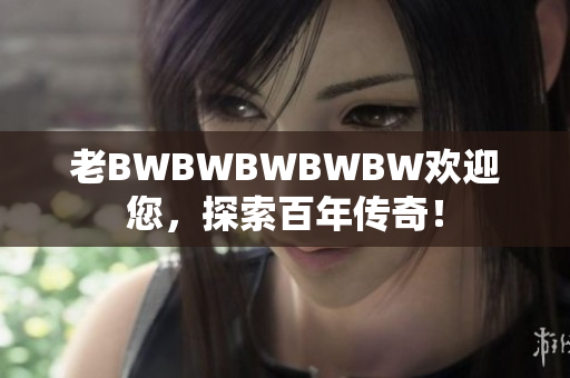 老BWBWBWBWBW欢迎您，探索百年传奇！