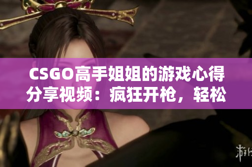 CSGO高手姐姐的游戏心得分享视频：疯狂开枪，轻松击败敌人