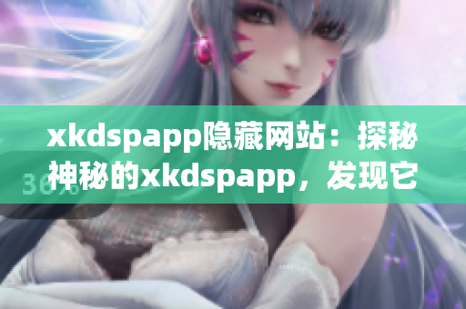 xkdspapp隐藏网站：探秘神秘的xkdspapp，发现它的神秘魅力