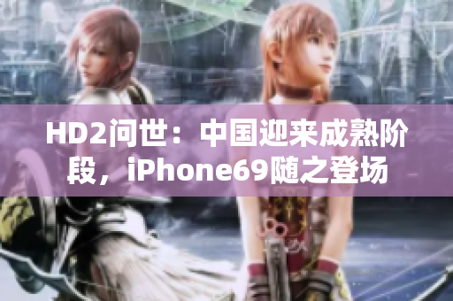 HD2问世：中国迎来成熟阶段，iPhone69随之登场