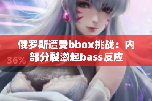 俄罗斯遭受bbox挑战：内部分裂激起bass反应