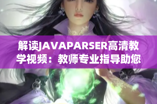 解读JAVAPARSER高清教学视频：教师专业指导助您深入理解