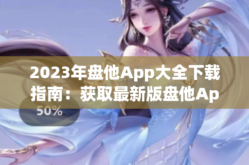 2023年盘他App大全下载指南：获取最新版盘他App及使用技巧