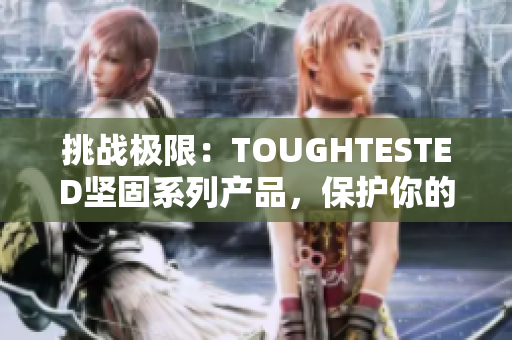 挑战极限：TOUGHTESTED坚固系列产品，保护你的设备