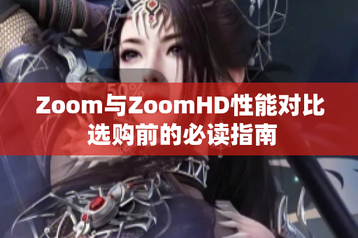 Zoom与ZoomHD性能对比 选购前的必读指南