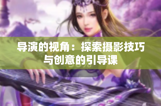 导演的视角：探索摄影技巧与创意的引导课