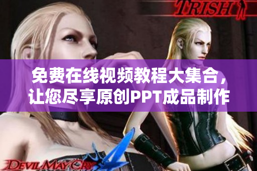 免费在线视频教程大集合，让您尽享原创PPT成品制作技巧