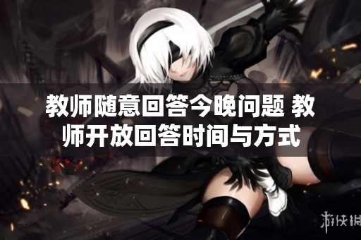 教师随意回答今晚问题 教师开放回答时间与方式