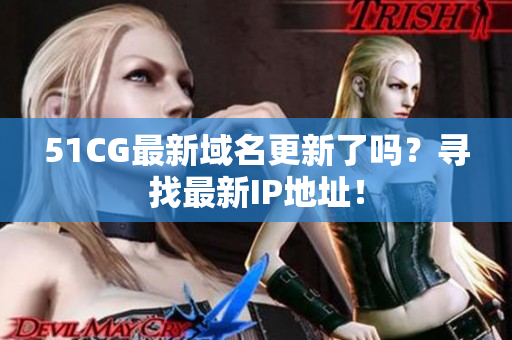 51CG最新域名更新了吗？寻找最新IP地址！