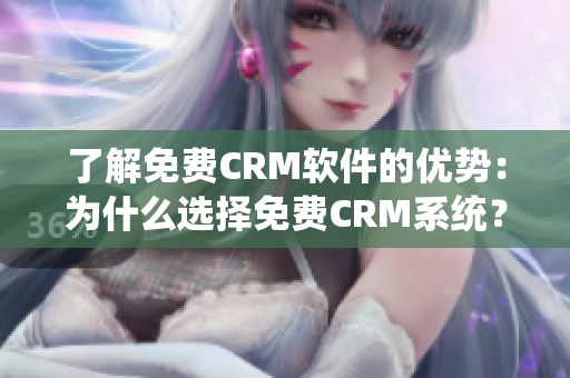 了解免费CRM软件的优势：为什么选择免费CRM系统？