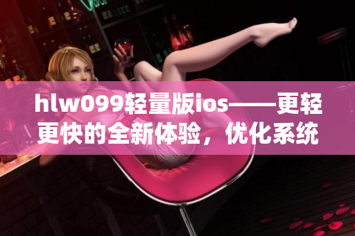 hlw099轻量版ios——更轻更快的全新体验，优化系统提升效率