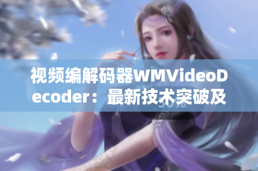 视频编解码器WMVideoDecoder：最新技术突破及应用前景分析