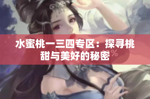 水蜜桃一三四专区：探寻桃甜与美好的秘密