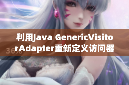 利用Java GenericVisitorAdapter重新定义访问器