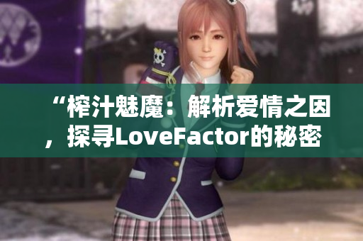 “榨汁魅魔：解析爱情之因，探寻LoveFactor的秘密”