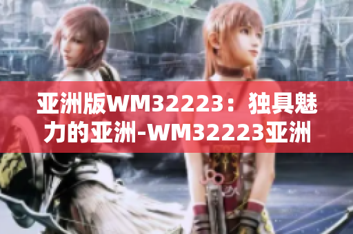 亚洲版WM32223：独具魅力的亚洲-WM32223亚洲品牌问世！