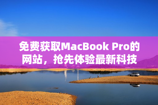 免费获取MacBook Pro的网站，抢先体验最新科技