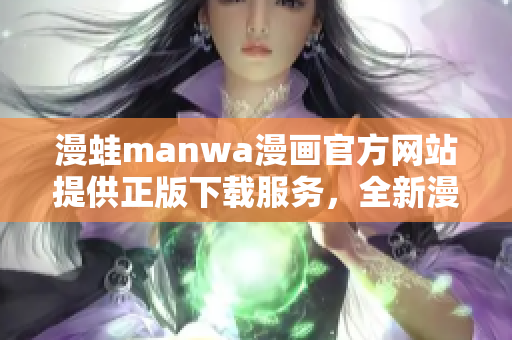 漫蛙manwa漫画官方网站提供正版下载服务，全新漫画精彩呈现