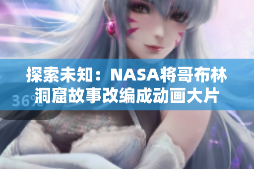 探索未知：NASA将哥布林洞窟故事改编成动画大片